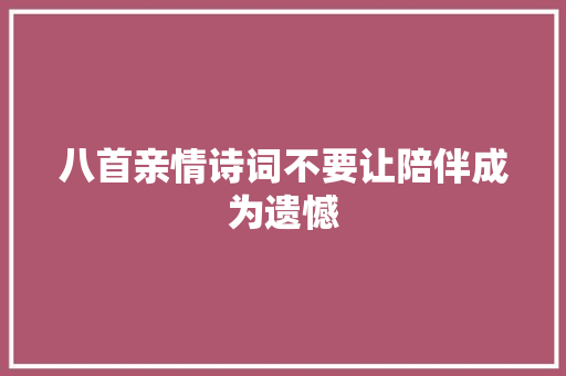 八首亲情诗词不要让陪伴成为遗憾