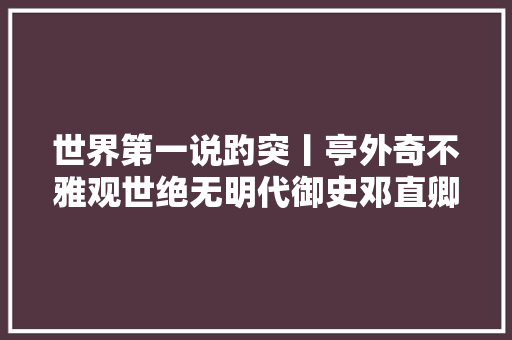 世界第一说趵突丨亭外奇不雅观世绝无明代御史邓直卿趵突泉诗