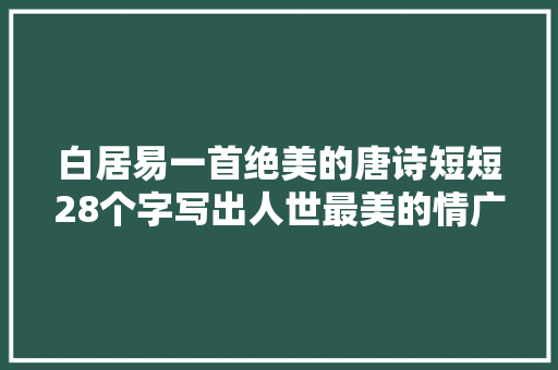 白居易一首绝美的唐诗短短28个字写出人世最美的情广为夸奖