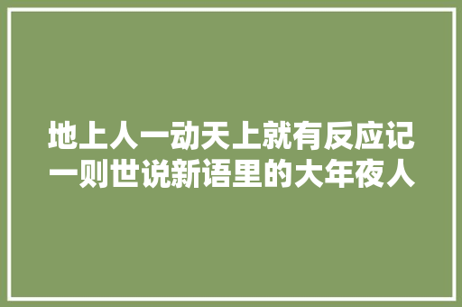 地上人一动天上就有反应记一则世说新语里的大年夜人物