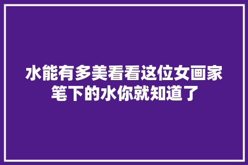 水能有多美看看这位女画家笔下的水你就知道了