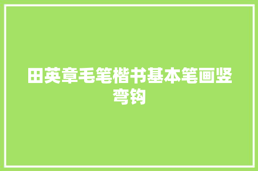 田英章毛笔楷书基本笔画竖弯钩