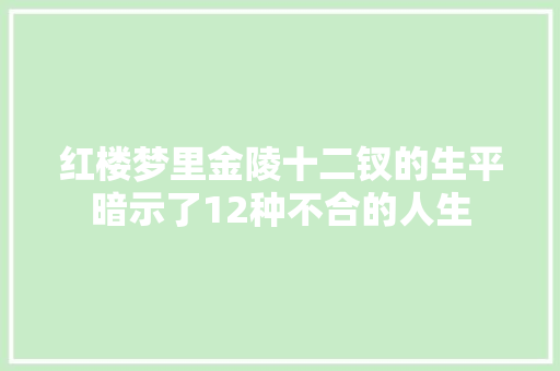 红楼梦里金陵十二钗的生平暗示了12种不合的人生