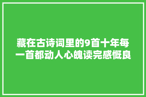 藏在古诗词里的9首十年每一首都动人心魄读完感慨良多