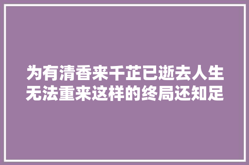 为有清香来千芷已逝去人生无法重来这样的终局还知足吗