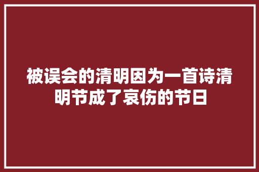 被误会的清明因为一首诗清明节成了哀伤的节日