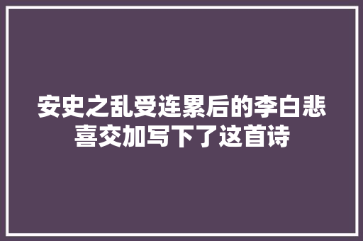 安史之乱受连累后的李白悲喜交加写下了这首诗
