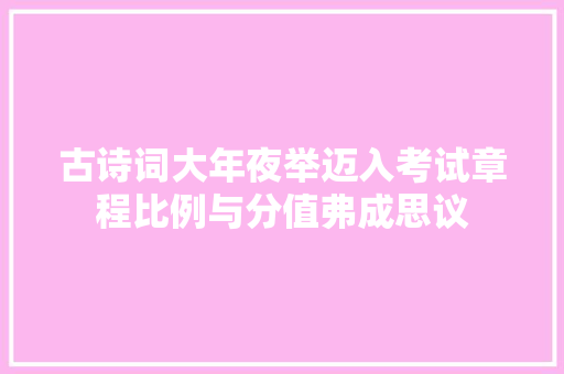 古诗词大年夜举迈入考试章程比例与分值弗成思议