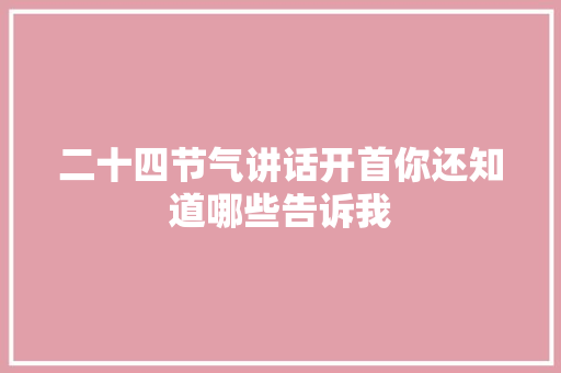 二十四节气讲话开首你还知道哪些告诉我