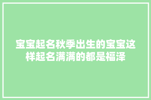 宝宝起名秋季出生的宝宝这样起名满满的都是福泽