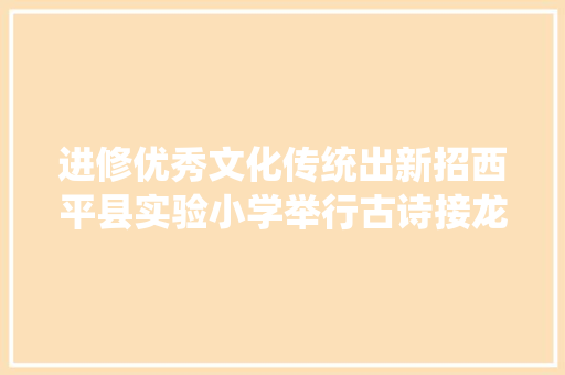 进修优秀文化传统出新招西平县实验小学举行古诗接龙操及技击操比赛