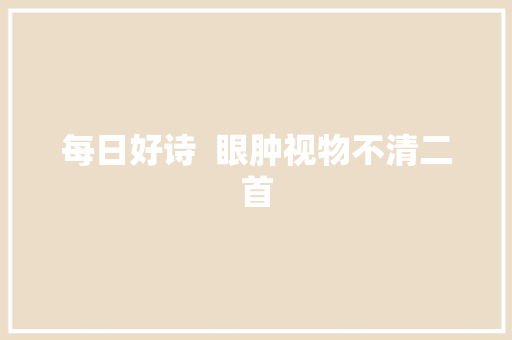 每日好诗  眼肿视物不清二首