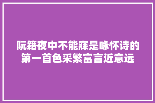 阮籍夜中不能寐是咏怀诗的第一首色采繁富言近意远