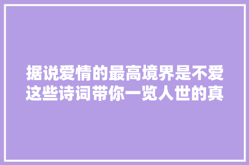 据说爱情的最高境界是不爱这些诗词带你一览人世的真情与假意
