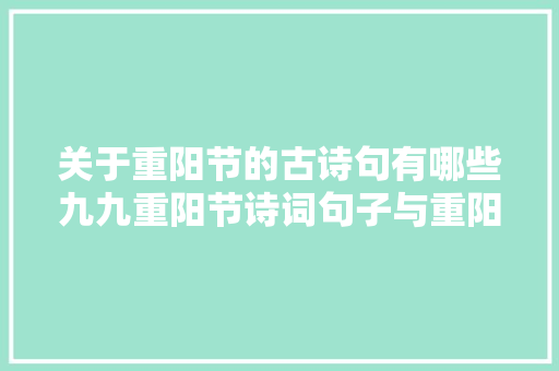 关于重阳节的古诗句有哪些九九重阳节诗词句子与重阳有关的诗