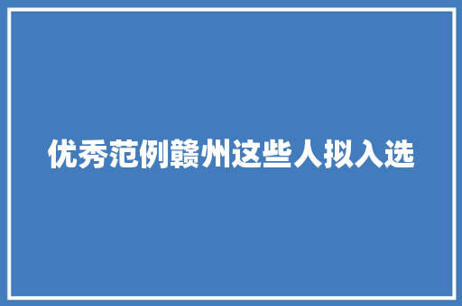 优秀范例赣州这些人拟入选