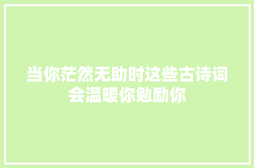 当你茫然无助时这些古诗词会温暖你勉励你
