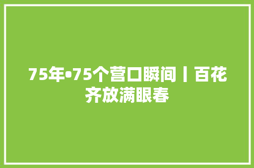 75年•75个营口瞬间丨百花齐放满眼春