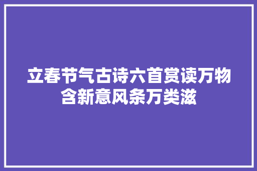 立春节气古诗六首赏读万物含新意风条万类滋