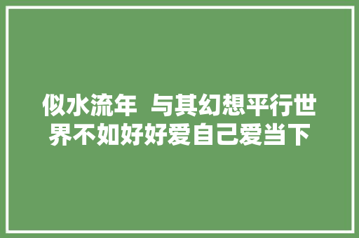 似水流年  与其幻想平行世界不如好好爱自己爱当下