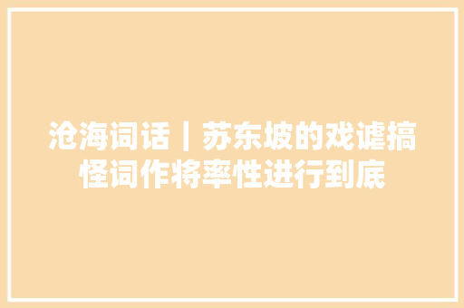 沧海词话｜苏东坡的戏谑搞怪词作将率性进行到底