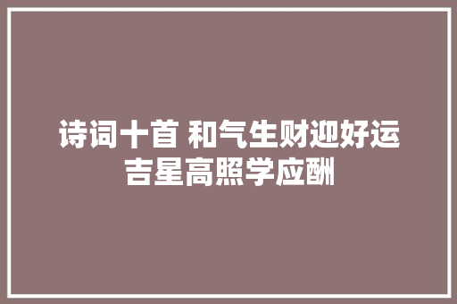 诗词十首 和气生财迎好运吉星高照学应酬
