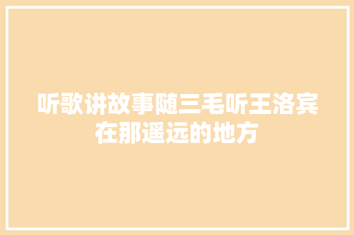 听歌讲故事随三毛听王洛宾在那遥远的地方