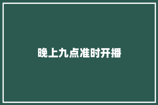 晚上九点准时开播 晚上九点准时开播