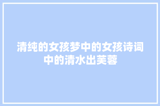 清纯的女孩梦中的女孩诗词中的清水出芙蓉