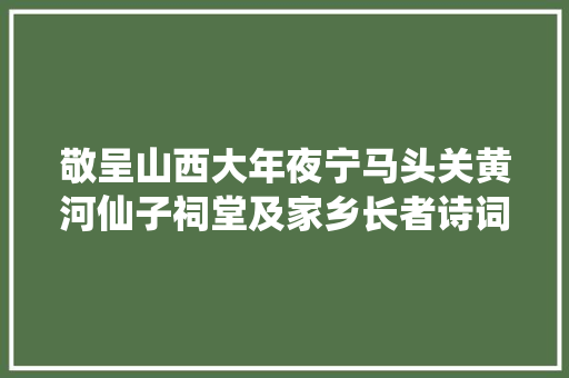 敬呈山西大年夜宁马头关黄河仙子祠堂及家乡长者诗词分对一首