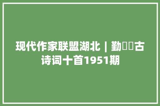 现代作家联盟湖北︱勤珷​古诗词十首1951期