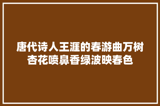 唐代诗人王涯的春游曲万树杏花喷鼻香绿波映春色