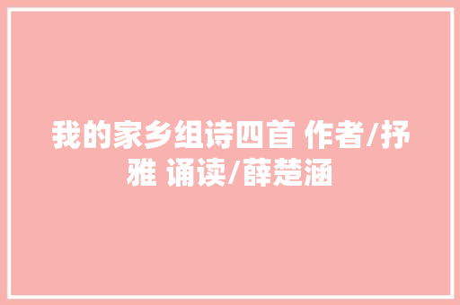 我的家乡组诗四首 作者/抒雅 诵读/薛楚涵