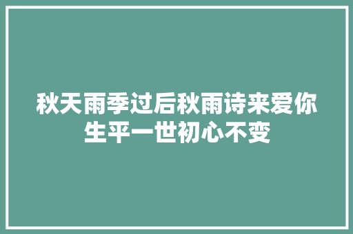 秋天雨季过后秋雨诗来爱你生平一世初心不变