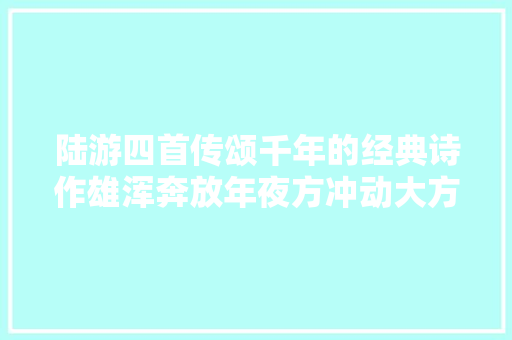 陆游四首传颂千年的经典诗作雄浑奔放年夜方冲动大方荡气回肠