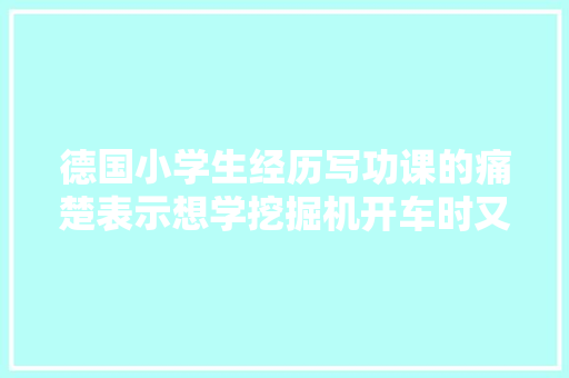 德国小学生经历写功课的痛楚表示想学挖掘机开车时又不会写字