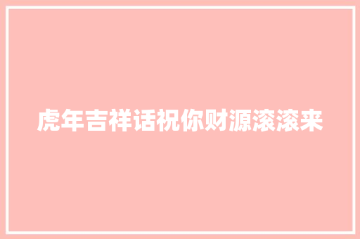 虎年吉祥话祝你财源滚滚来