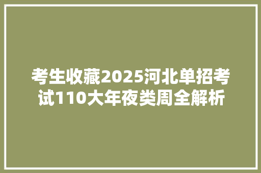 考生收藏2025河北单招考试110大年夜类周全解析