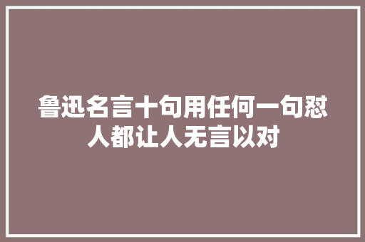 鲁迅名言十句用任何一句怼人都让人无言以对