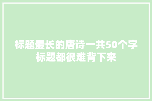 标题最长的唐诗一共50个字标题都很难背下来