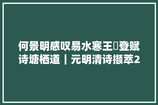 何景明感叹易水寒王穉登赋诗塘栖道｜元明清诗撷萃27