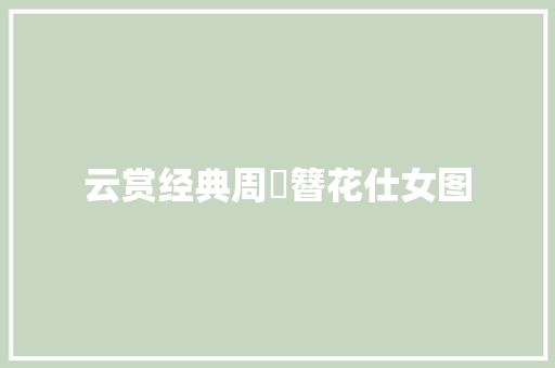 云赏经典周昉簪花仕女图