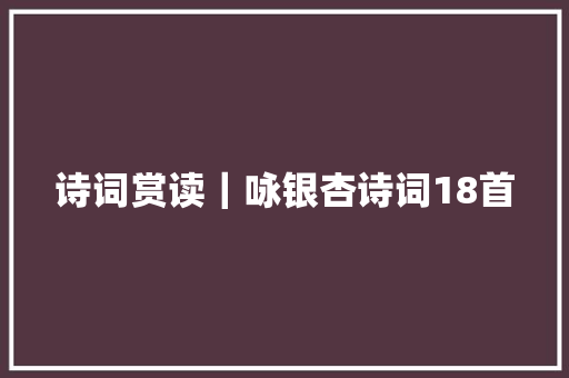 诗词赏读｜咏银杏诗词18首