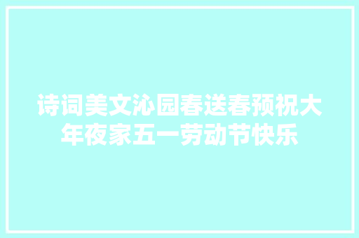 诗词美文沁园春送春预祝大年夜家五一劳动节快乐