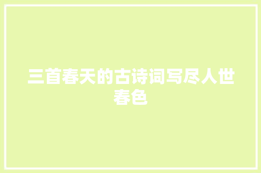 三首春天的古诗词写尽人世春色