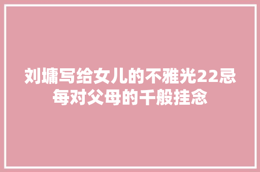 刘墉写给女儿的不雅光22忌每对父母的千般挂念