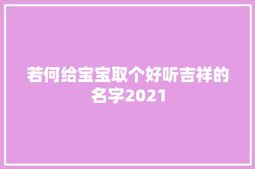 若何给宝宝取个好听吉祥的名字2021