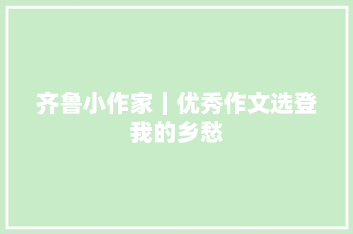 齐鲁小作家｜优秀作文选登我的乡愁