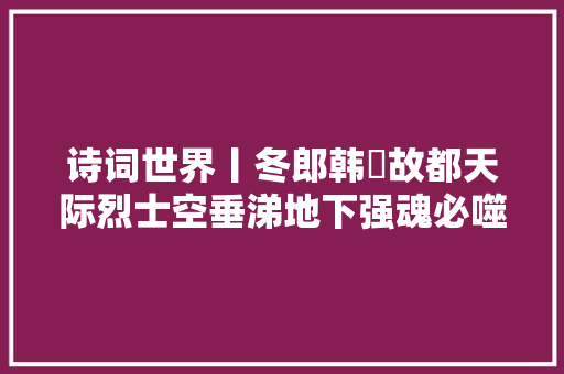 诗词世界丨冬郎韩偓故都天际烈士空垂涕地下强魂必噬脐