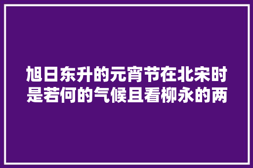旭日东升的元宵节在北宋时是若何的气候且看柳永的两首元宵词